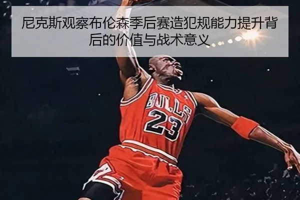 尼克斯观察布伦森季后赛造犯规能力提升背后的价值与战术意义
