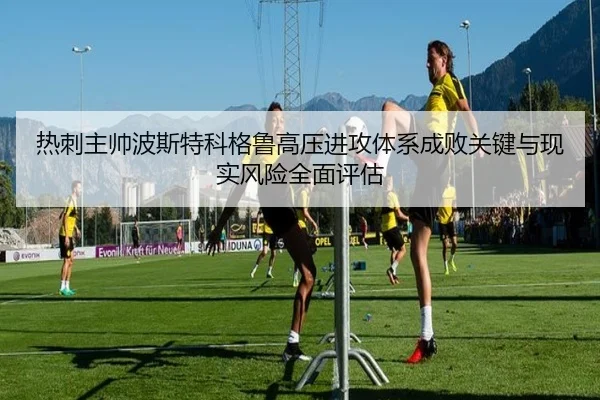 热刺主帅波斯特科格鲁高压进攻体系成败关键与现实风险全面评估