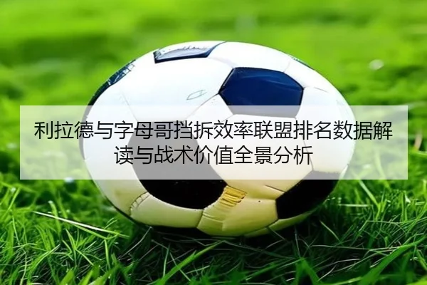 利拉德与字母哥挡拆效率联盟排名数据解读与战术价值全景分析