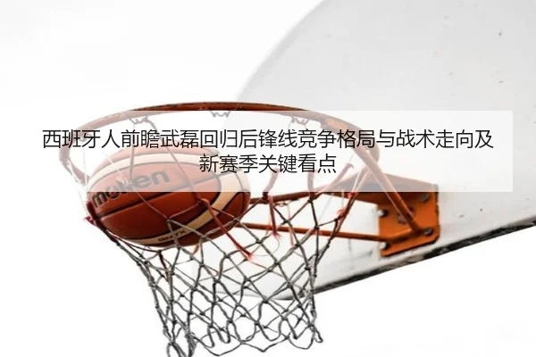 西班牙人前瞻武磊回归后锋线竞争格局与战术走向及新赛季关键看点