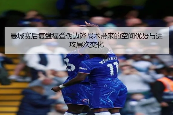 曼城赛后复盘福登伪边锋战术带来的空间优势与进攻层次变化