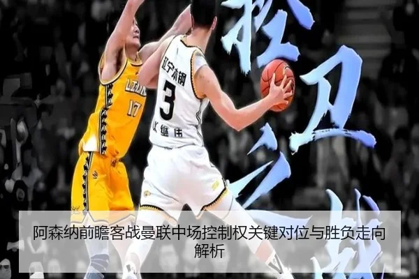 阿森纳前瞻客战曼联中场控制权关键对位与胜负走向解析