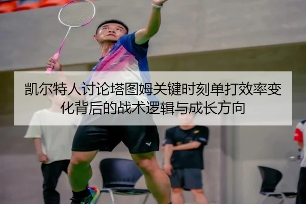 凯尔特人讨论塔图姆关键时刻单打效率变化背后的战术逻辑与成长方向