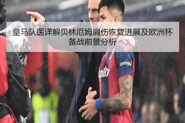 皇马队医详解贝林厄姆肩伤恢复进展及欧洲杯备战前景分析
