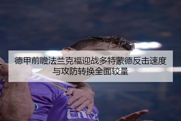 德甲前瞻法兰克福迎战多特蒙德反击速度与攻防转换全面较量