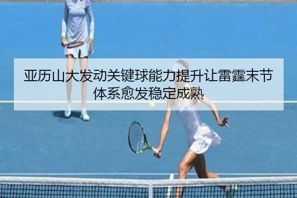 亚历山大发动关键球能力提升让雷霆末节体系愈发稳定成熟