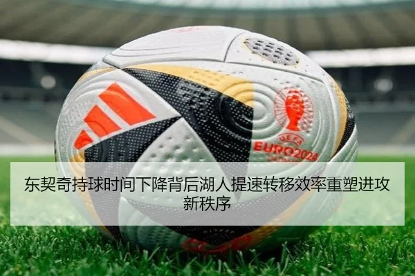 东契奇持球时间下降背后湖人提速转移效率重塑进攻新秩序